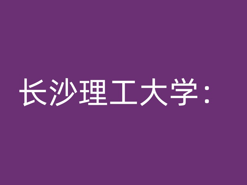 长沙理工大学：