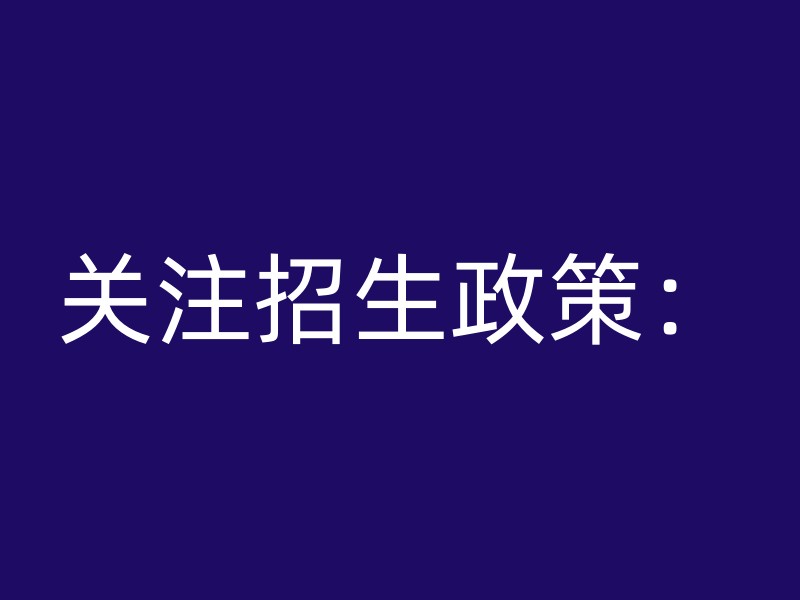 关注招生政策：