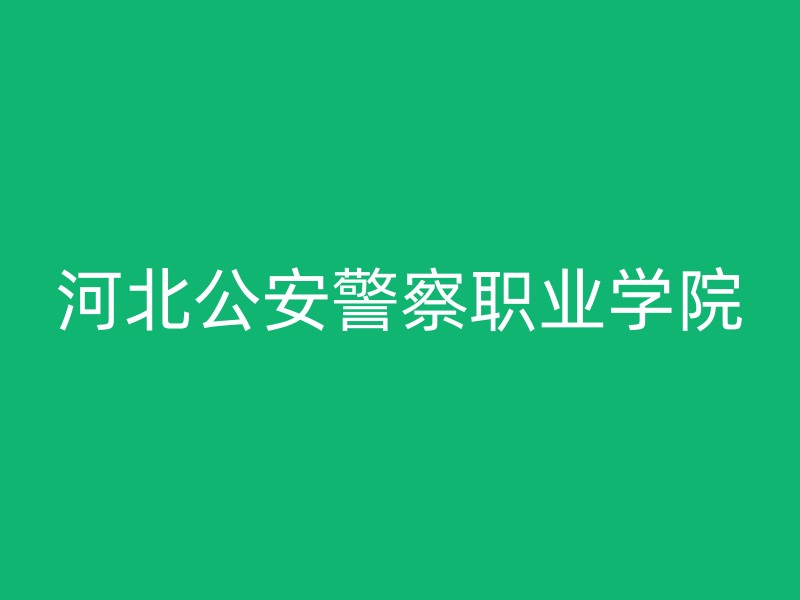 河北公安警察职业学院