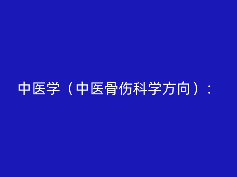 中医学（中医骨伤科学方向）：