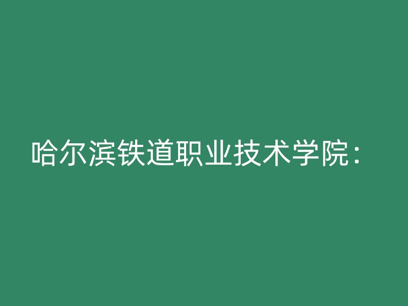 哈尔滨铁道职业技术学院：