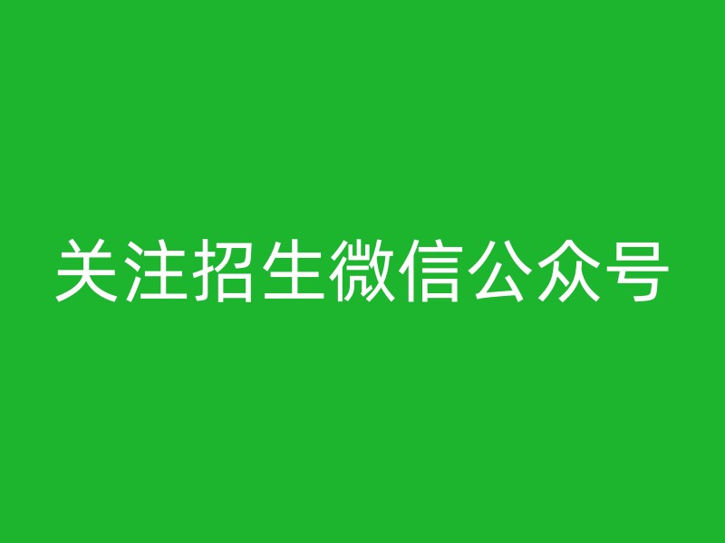 关注招生微信公众号