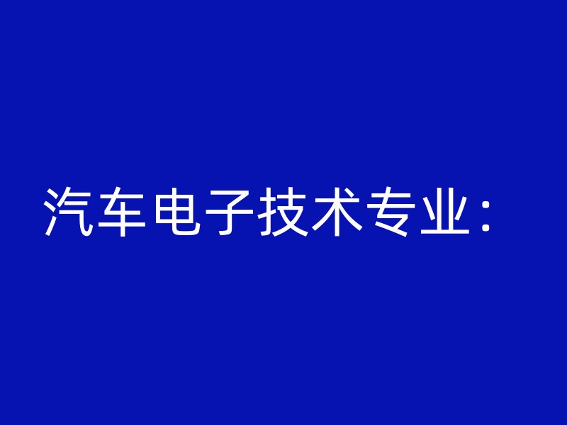 汽车电子技术专业：