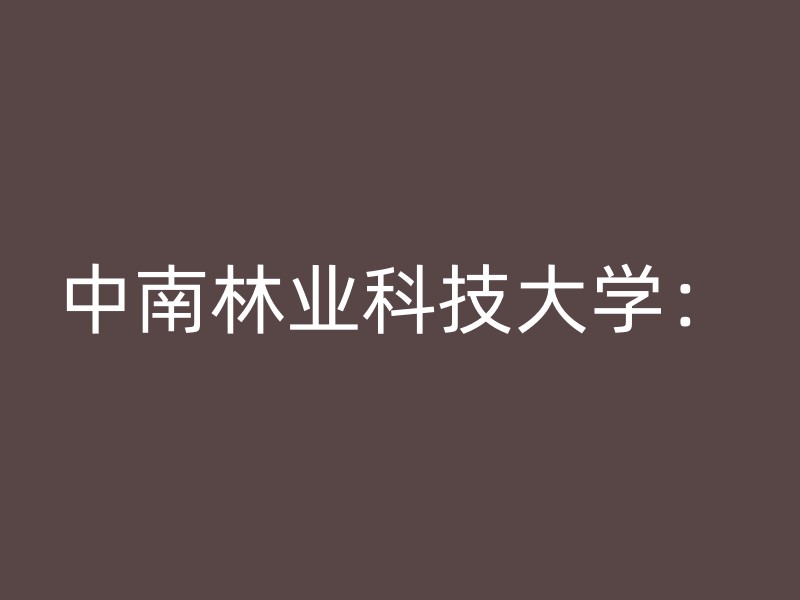 中南林业科技大学：