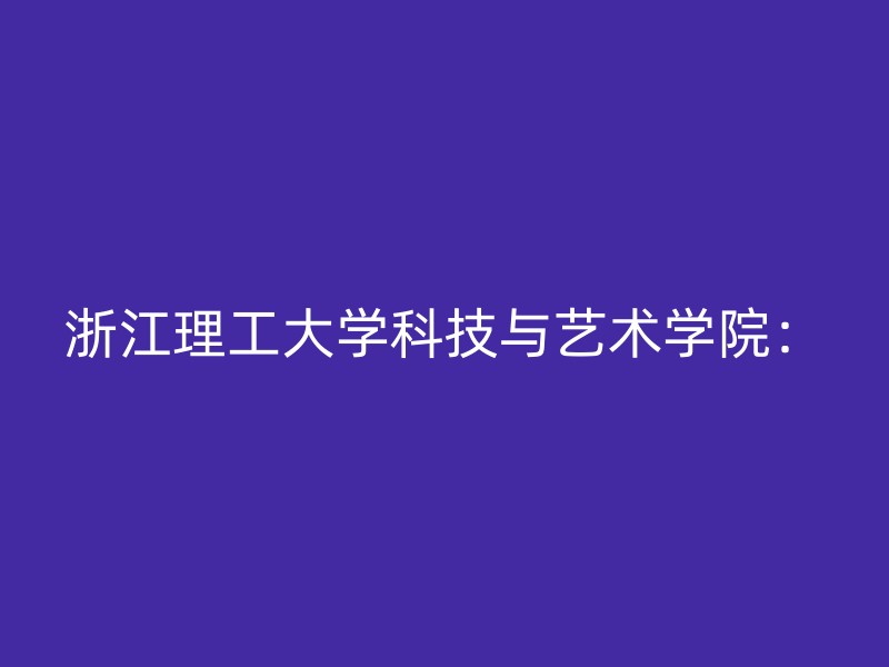 浙江理工大学科技与艺术学院：