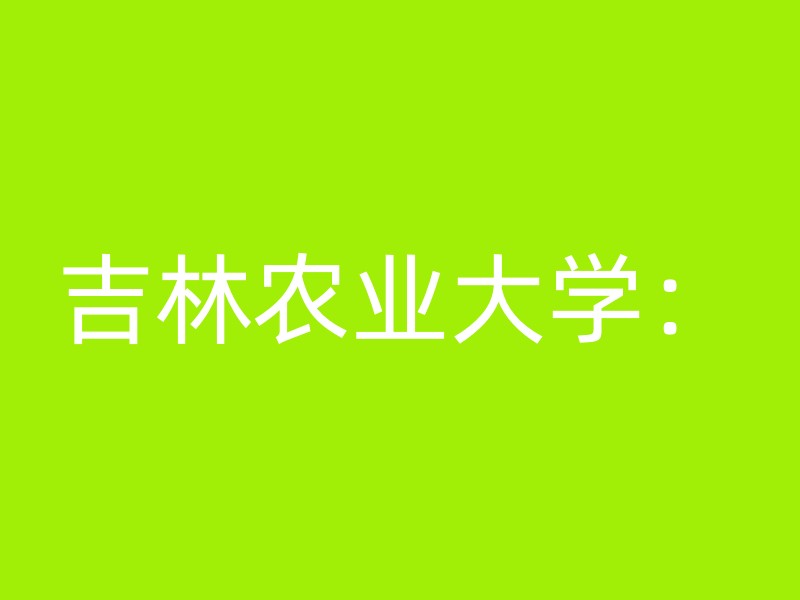 吉林农业大学：