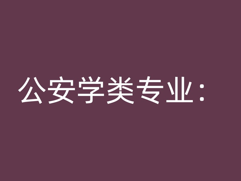 公安学类专业：