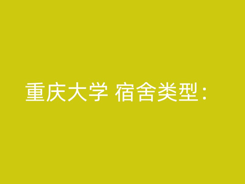 重庆大学 宿舍类型：