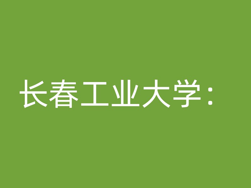 长春工业大学：