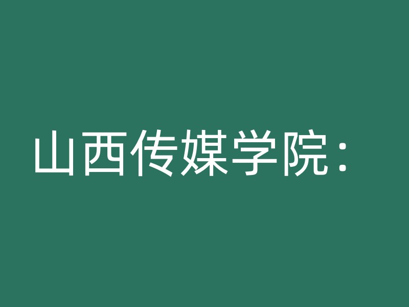 山西传媒学院：