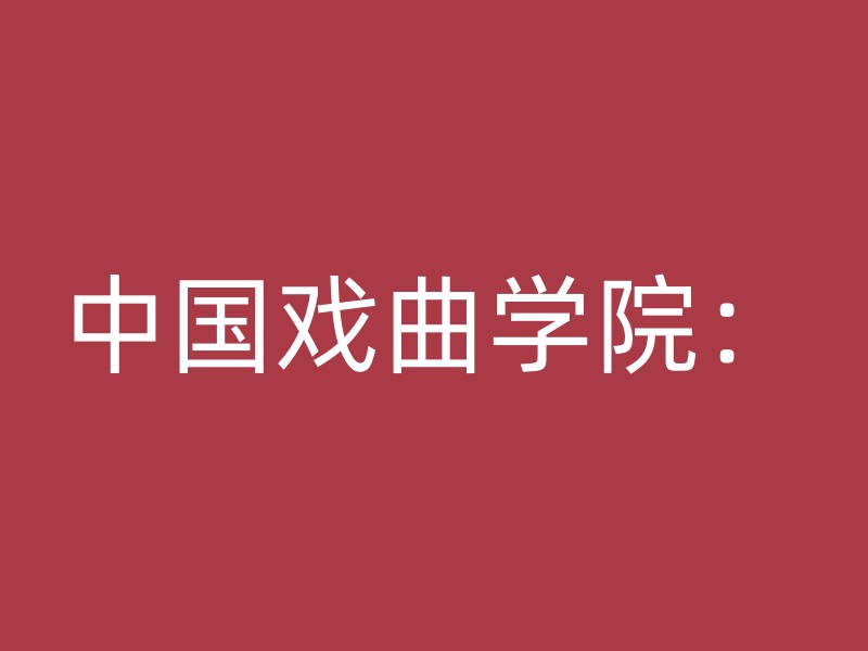 中国戏曲学院：