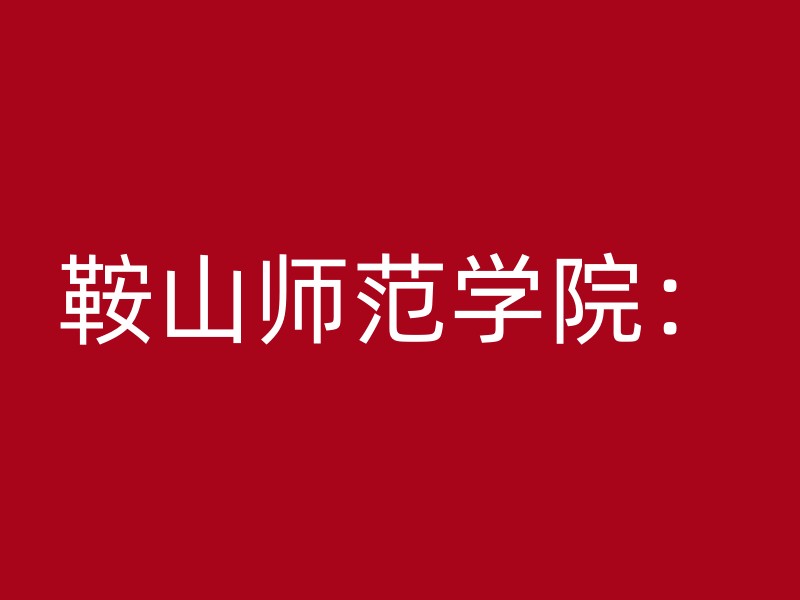 鞍山师范学院：