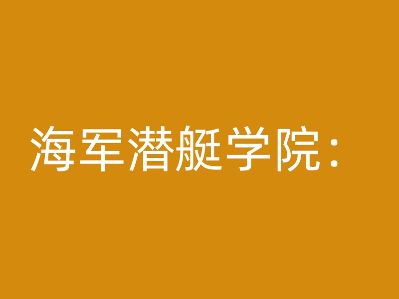 海军潜艇学院：