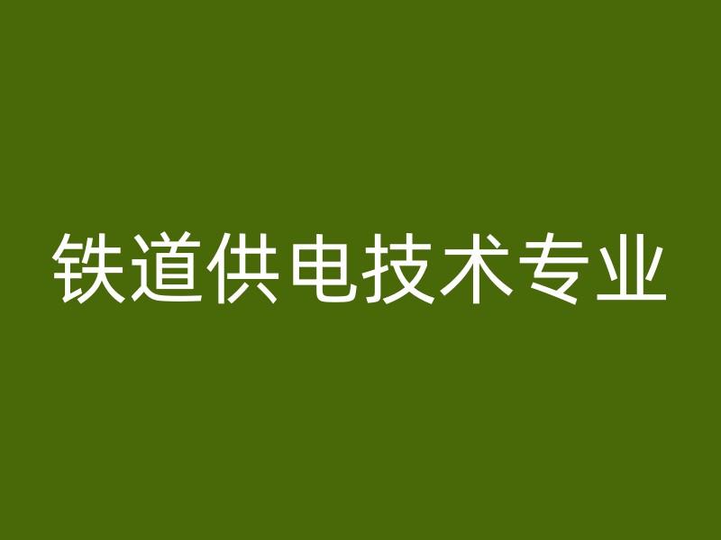 铁道供电技术专业