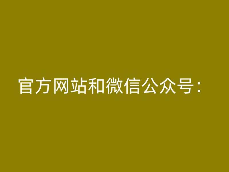 官方网站和微信公众号：