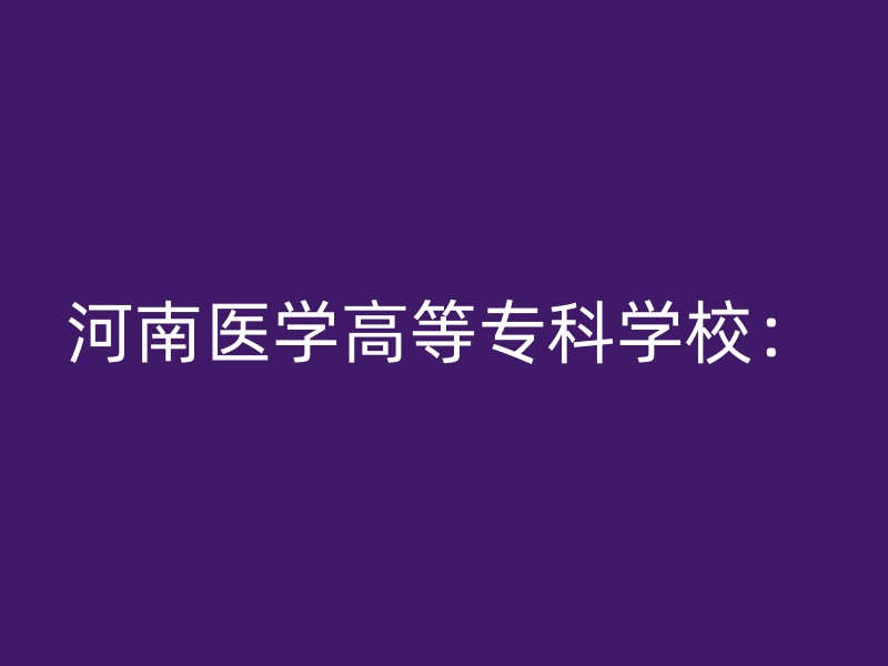 河南医学高等专科学校：