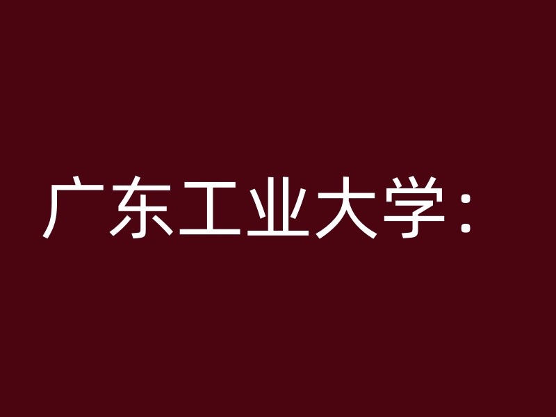 广东工业大学：