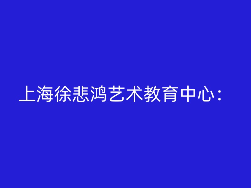 上海徐悲鸿艺术教育中心：