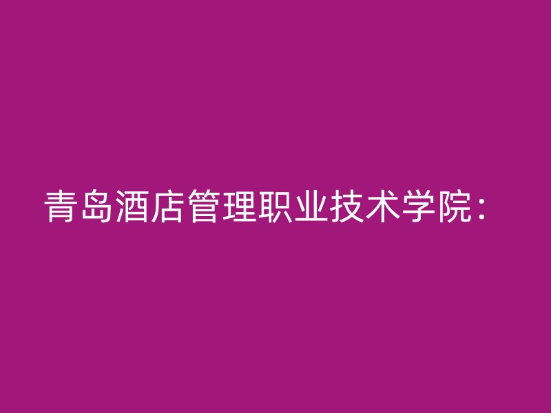 青岛酒店管理职业技术学院：