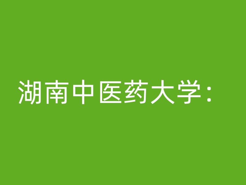 湖南中医药大学：