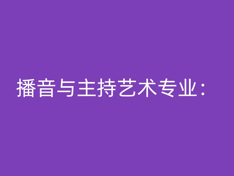 播音与主持艺术专业：