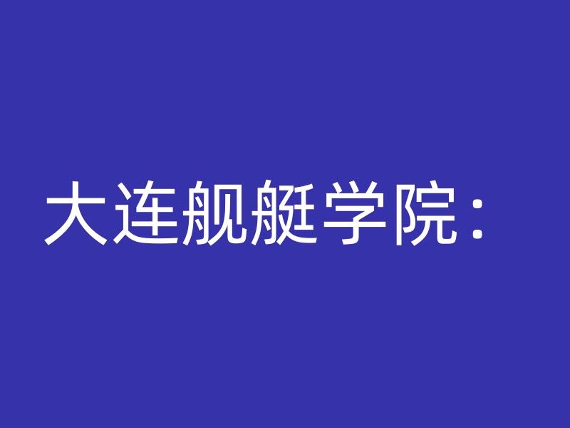 大连舰艇学院：