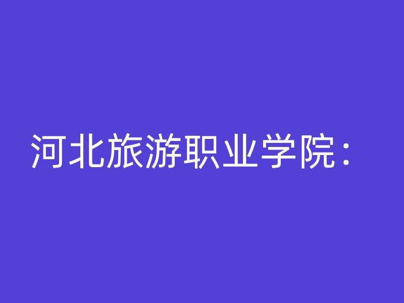 河北旅游职业学院：