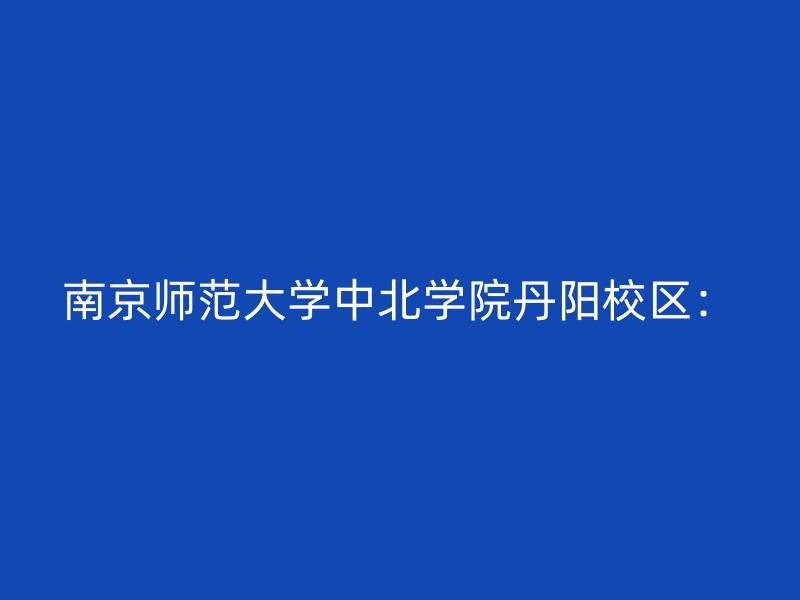 南京师范大学中北学院丹阳校区：