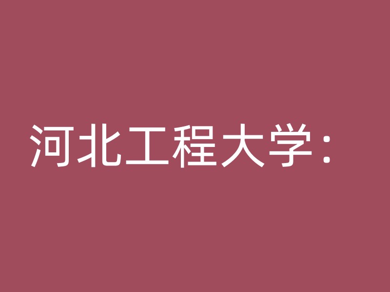 河北工程大学：