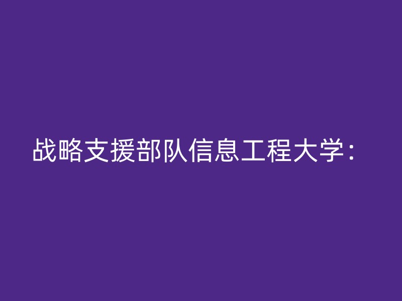 战略支援部队信息工程大学：