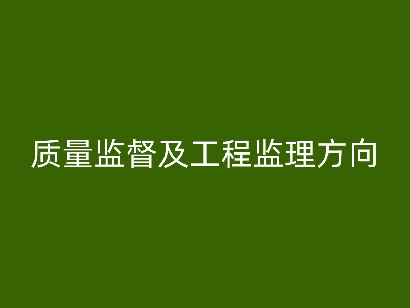 质量监督及工程监理方向