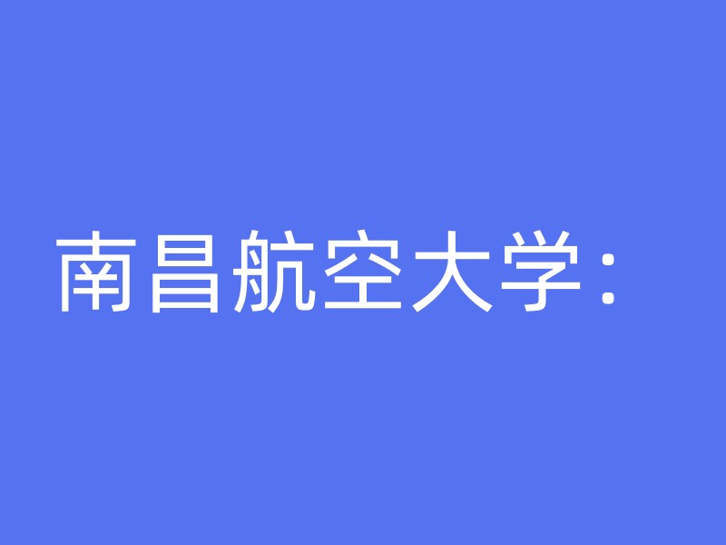 南昌航空大学：