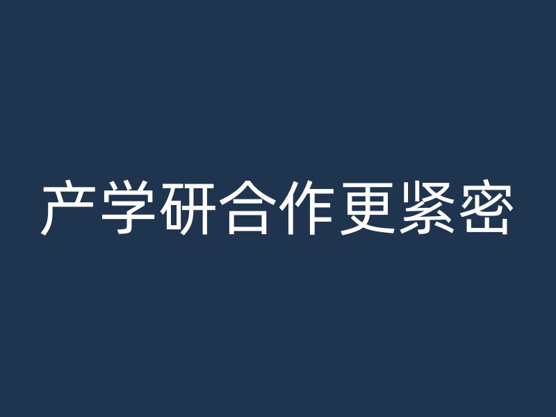 产学研合作更紧密