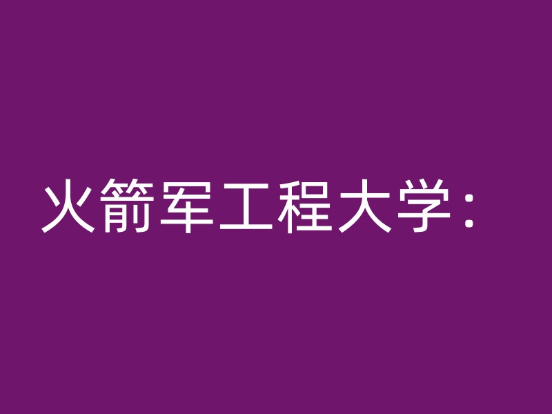 火箭军工程大学：