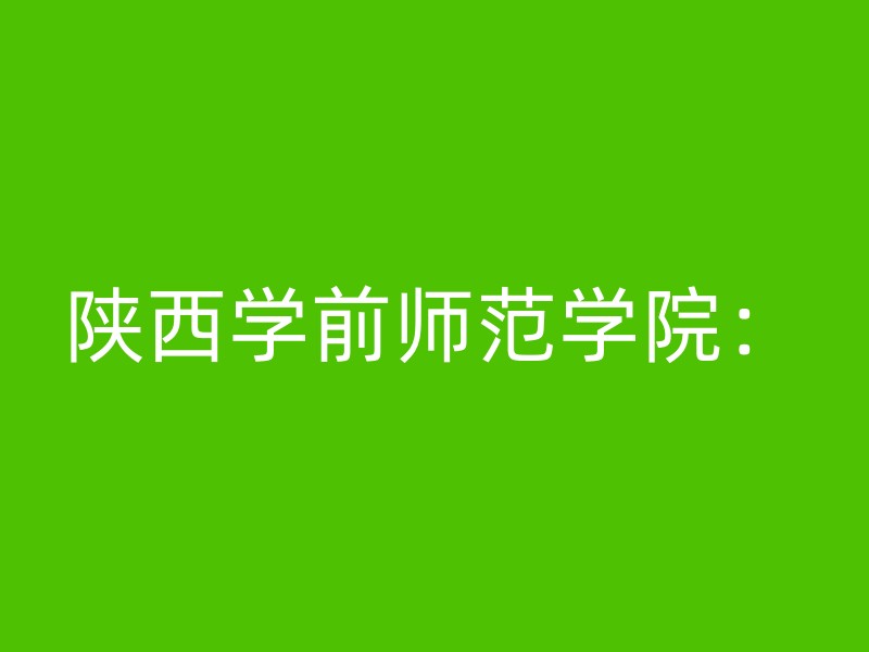 陕西学前师范学院：