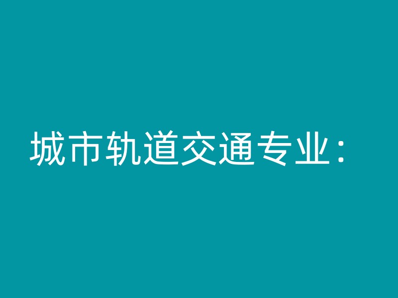 城市轨道交通专业：