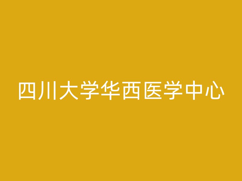 四川大学华西医学中心