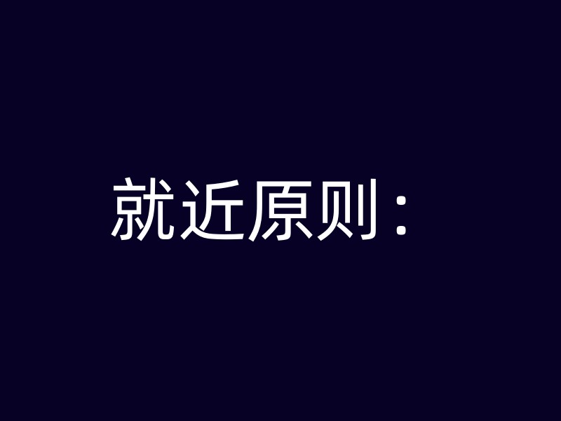 就近原则：