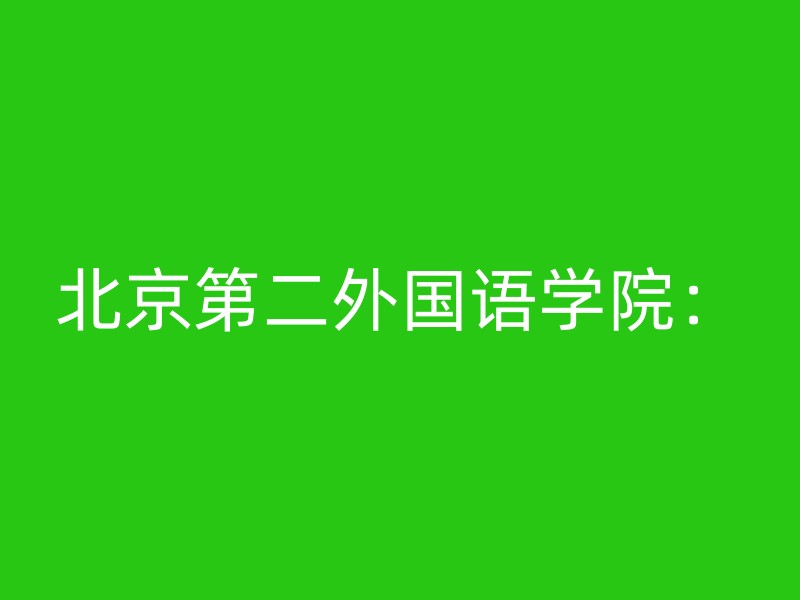 北京第二外国语学院：