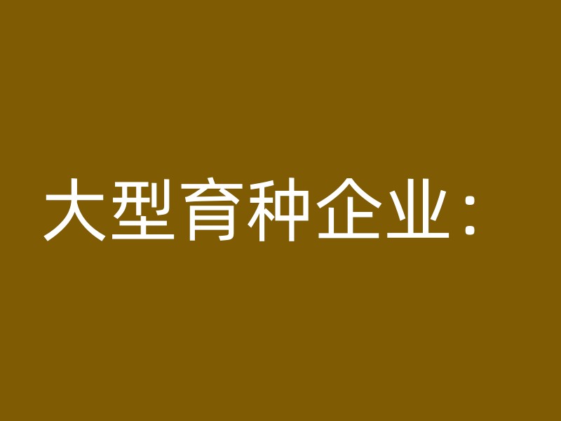 大型育种企业：