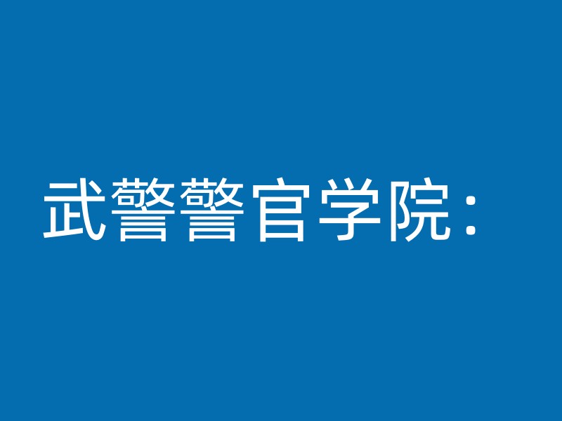 武警警官学院：