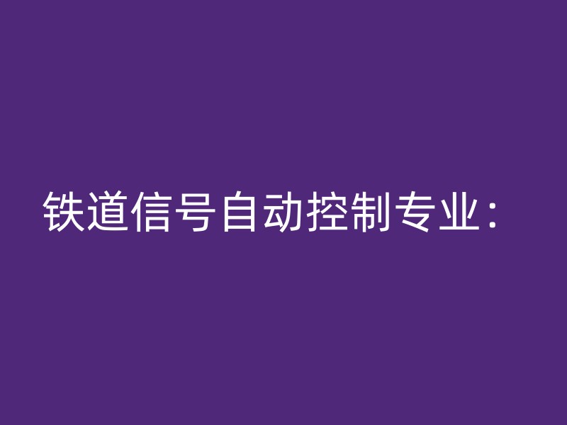 铁道信号自动控制专业：