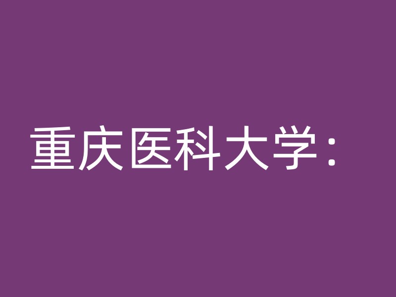 重庆医科大学：