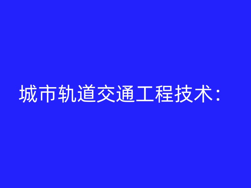 城市轨道交通工程技术：