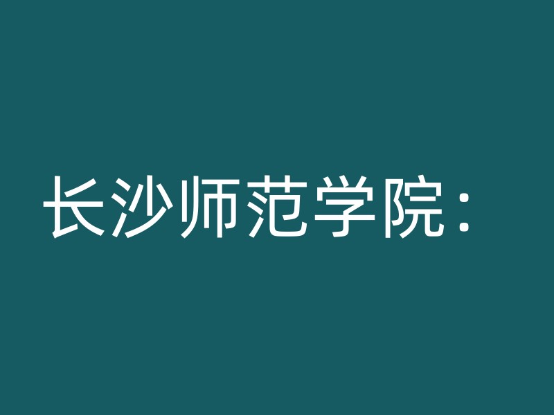 长沙师范学院：