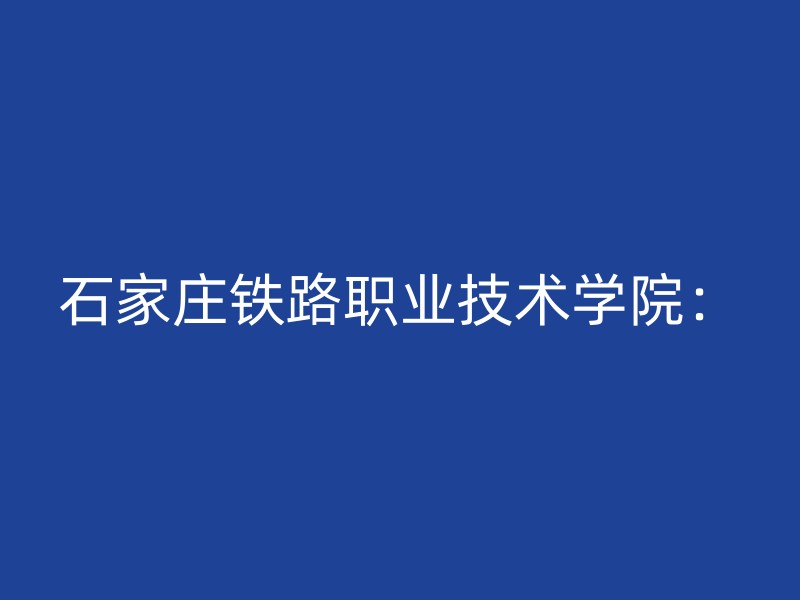 石家庄铁路职业技术学院：