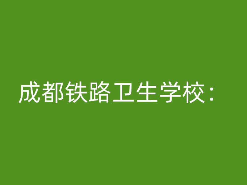 成都铁路卫生学校：