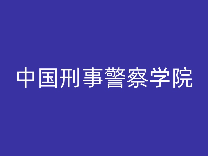 中国刑事警察学院