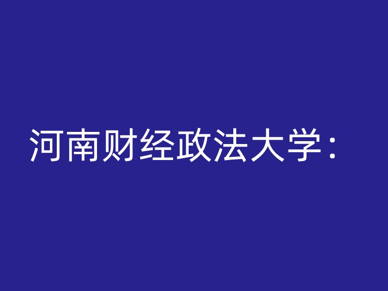 河南财经政法大学：