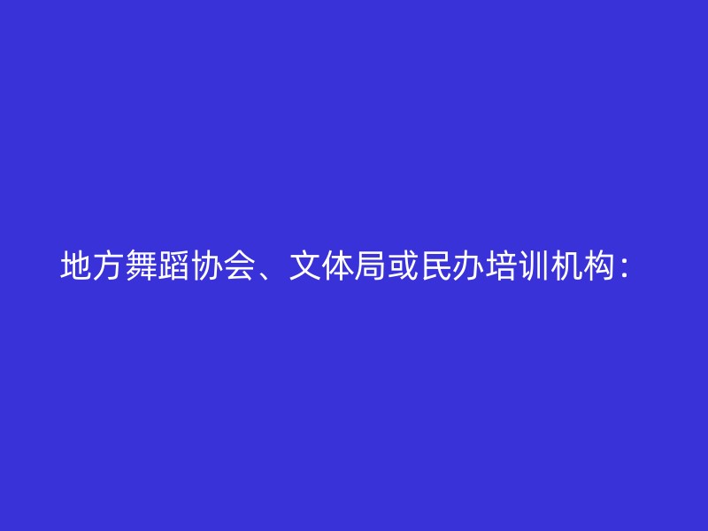 地方舞蹈协会、文体局或民办培训机构：